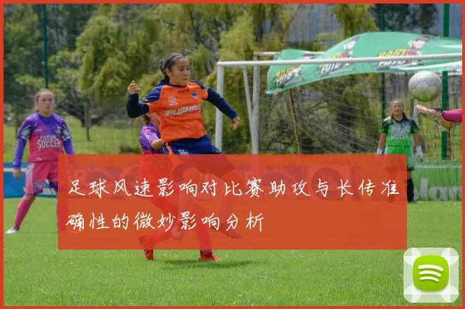 足球风速影响对比赛助攻与长传准确性的微妙影响分析